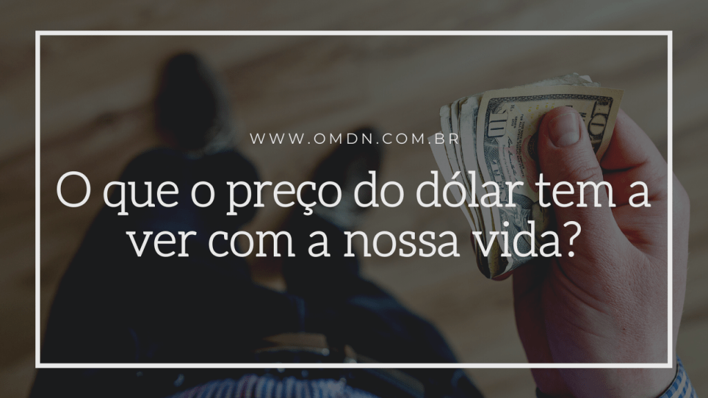 O que o preço do dólar tem a ver com a nossa vida? OMDN, O Mundo dos Negócios