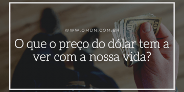 O que o preço do dólar tem a ver com a nossa vida? OMDN, O Mundo dos Negócios